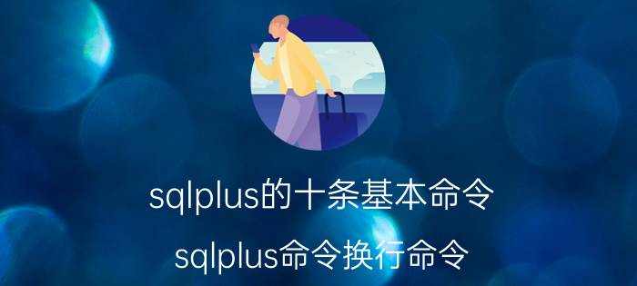 sqlplus的十条基本命令 sqlplus命令换行命令？